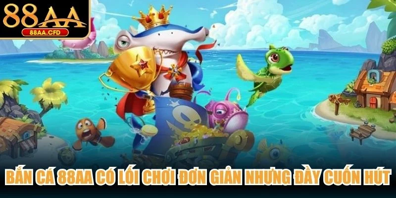 Bắn cá 88AA có lối chơi đơn giản nhưng đầy cuốn hút