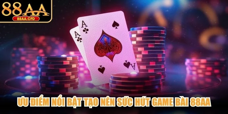 Ưu điểm nổi bật tạo nên sức hút game bài 88AA