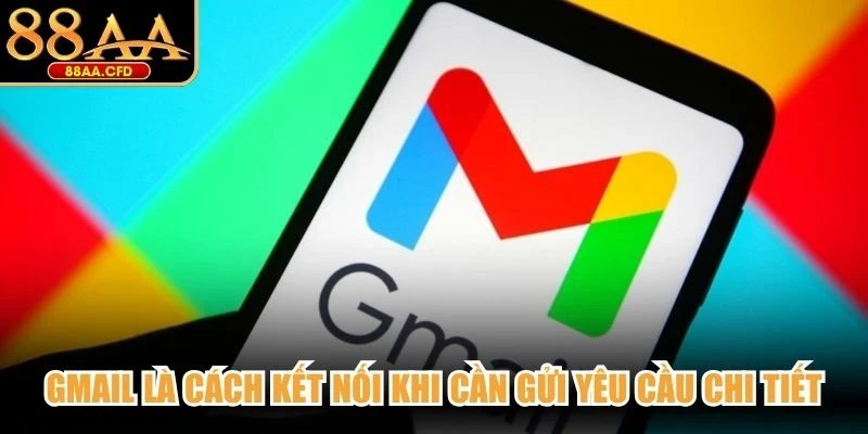 Gmail là cách kết nối khi cần gửi yêu cầu chi tiết