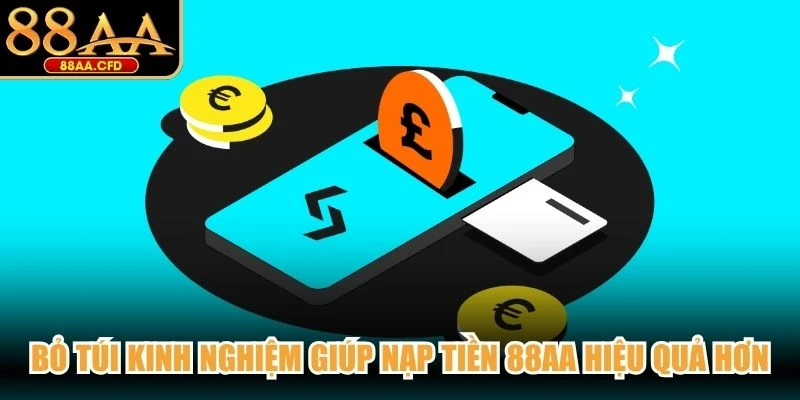 Bỏ túi kinh nghiệm giúp nạp tiền 88AA hiệu quả hơn